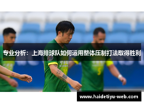 专业分析：上海排球队如何运用整体压制打法取得胜利