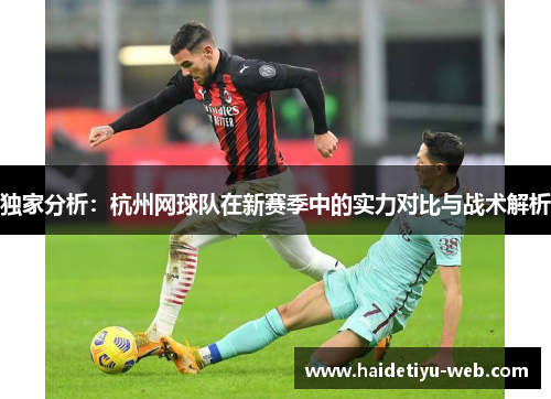独家分析：杭州网球队在新赛季中的实力对比与战术解析