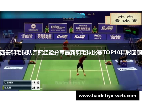 西安羽毛球队夺冠经验分享最新羽毛球比赛TOP10精彩回顾