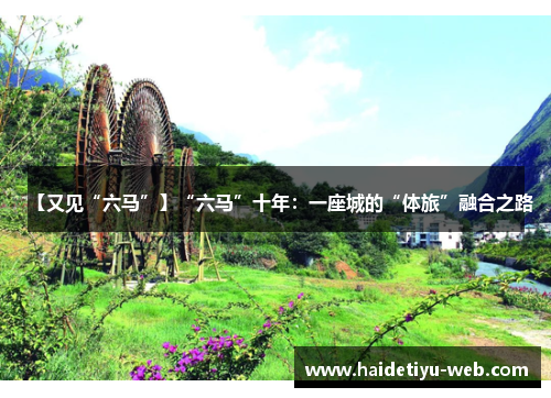 【又见“六马”】“六马”十年：一座城的“体旅”融合之路