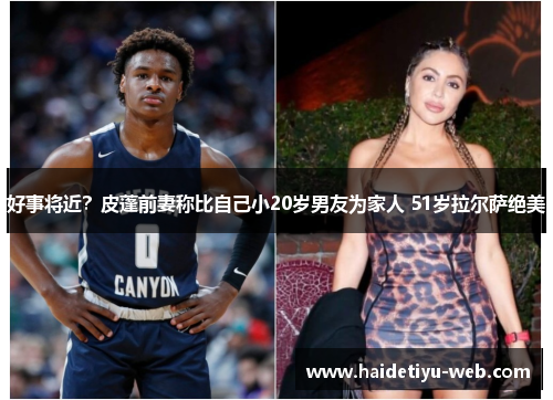 好事将近？皮蓬前妻称比自己小20岁男友为家人 51岁拉尔萨绝美
