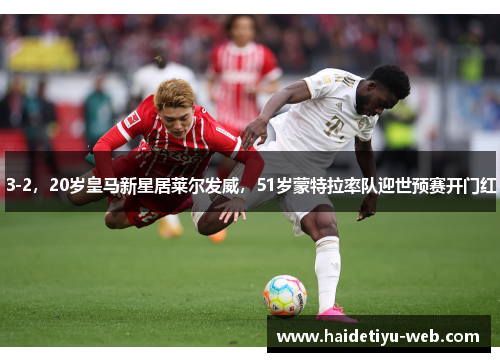 3-2，20岁皇马新星居莱尔发威，51岁蒙特拉率队迎世预赛开门红